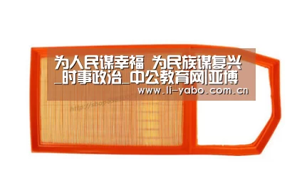 为人民谋幸福 为民族谋复兴_时事政治_中公教育网|亚博官网(图2) 亚博app