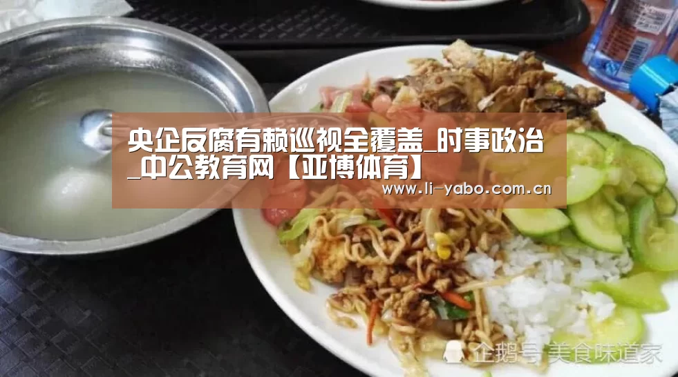央企反腐有赖巡视全覆盖_时事政治_中公教育网【亚博体育】(图1) 亚博