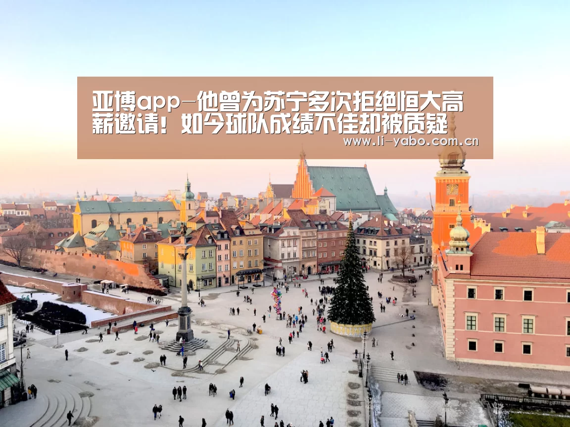 亚博app-他曾为苏宁多次拒绝恒大高薪邀请！如今球队成绩不佳却被质疑