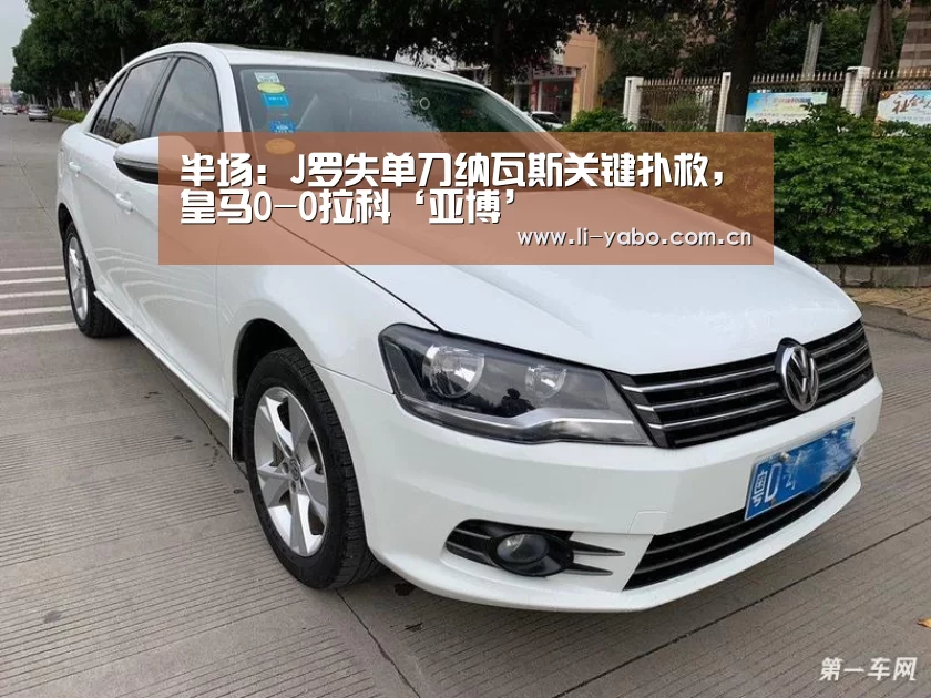 半场:J罗失单刀纳瓦斯关键扑救,皇马0-0拉科‘亚博’(图2) 亚博