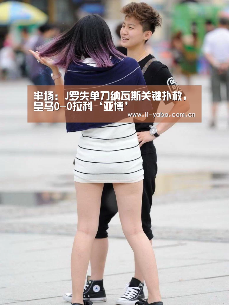 半场：J罗失单刀纳瓦斯关键扑救，皇马0-0拉科‘亚博’