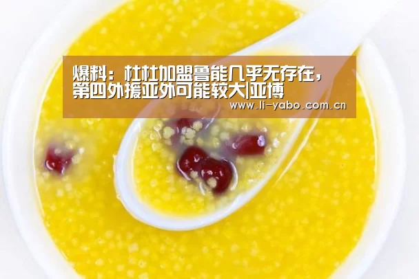 爆料：杜杜加盟鲁能几乎无存在， 第四外援亚外可能较大|亚博